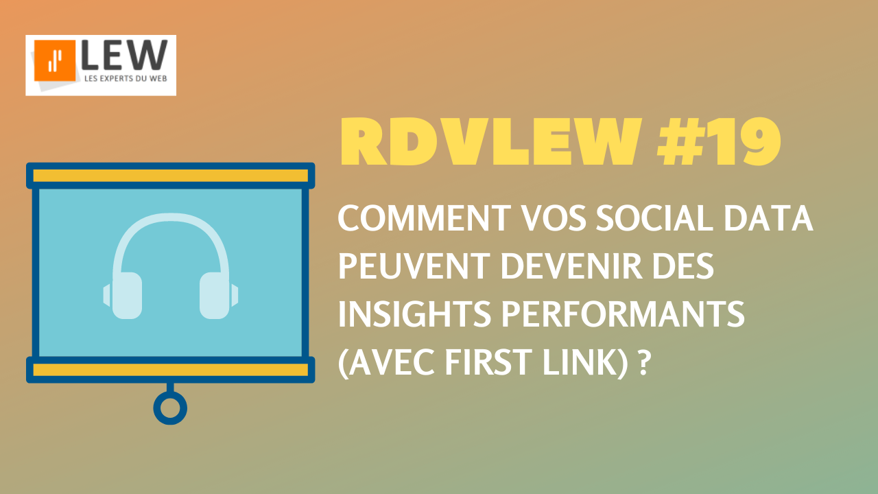 RDV LEW avec First Link : comment vos social data peuvent devenir des insights performants (replay webinar)